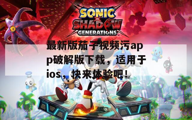 最新版茄子视频污app破解版下载，适用于ios，快来体验吧！