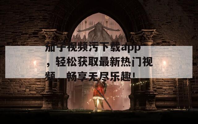 茄子视频污下载app，轻松获取最新热门视频，畅享无尽乐趣！