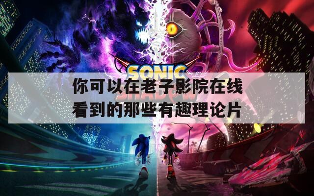 你可以在老子影院在线看到的那些有趣理论片