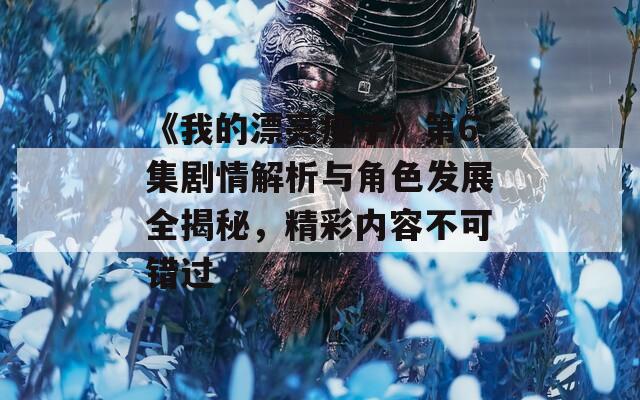 《我的漂亮瘦子》第6集剧情解析与角色发展全揭秘，精彩内容不可错过