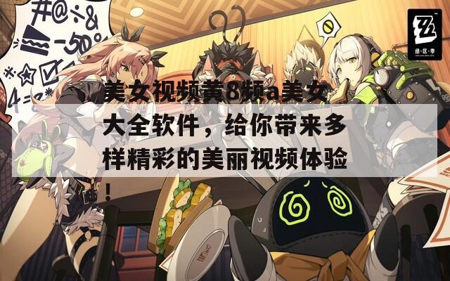 美女视频黄8频a美女大全软件，给你带来多样精彩的美丽视频体验！