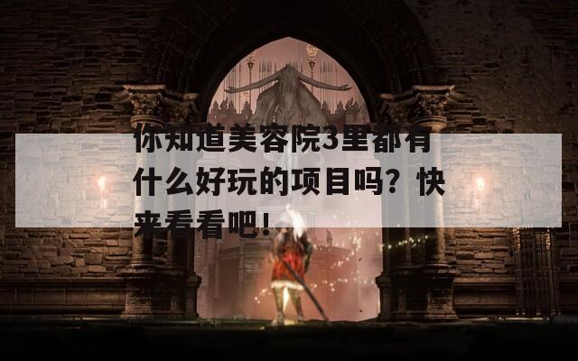 你知道美容院3里都有什么好玩的项目吗？快来看看吧！