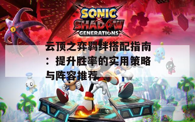 云顶之弈羁绊搭配指南：提升胜率的实用策略与阵容推荐
