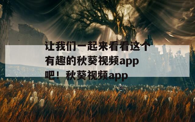 让我们一起来看看这个有趣的秋葵视频app吧！秋葵视频app