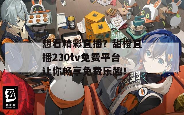 想看精彩直播？甜橙直播230tv免费平台让你畅享免费乐趣！