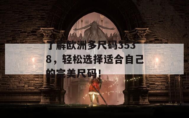 了解欧洲多尺码3538，轻松选择适合自己的完美尺码！