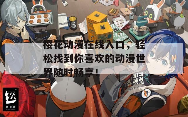 樱花动漫在线入口，轻松找到你喜欢的动漫世界随时畅享！