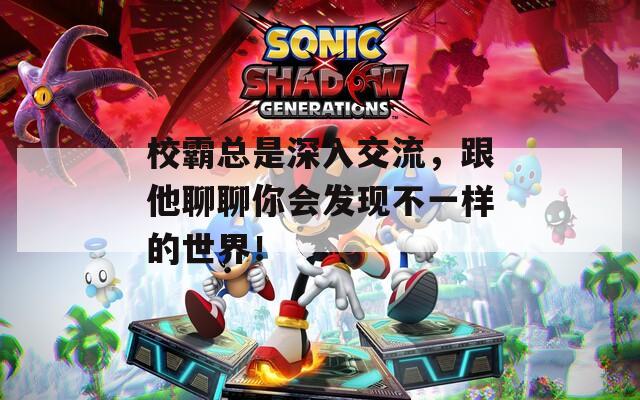 校霸总是深入交流，跟他聊聊你会发现不一样的世界！