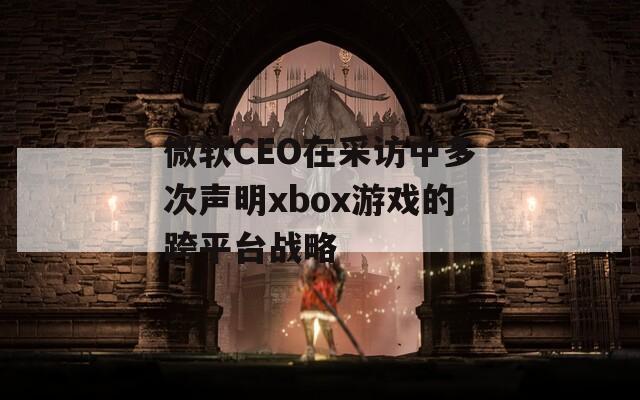 微软CEO在采访中多次声明xbox游戏的跨平台战略