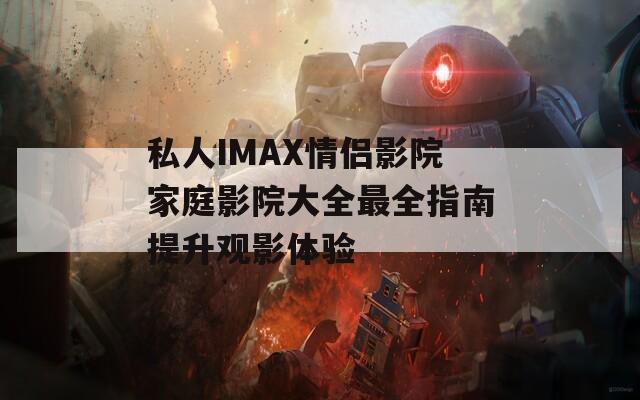 私人IMAX情侣影院家庭影院大全最全指南提升观影体验