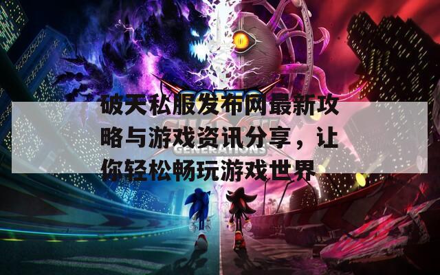 破天私服发布网最新攻略与游戏资讯分享，让你轻松畅玩游戏世界