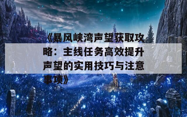 《暴风峡湾声望获取攻略：主线任务高效提升声望的实用技巧与注意事项》