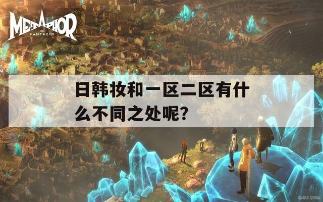 日韩妆和一区二区有什么不同之处呢？