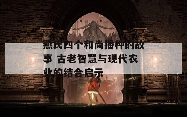 燕氏四个和尚播种的故事 古老智慧与现代农业的结合启示