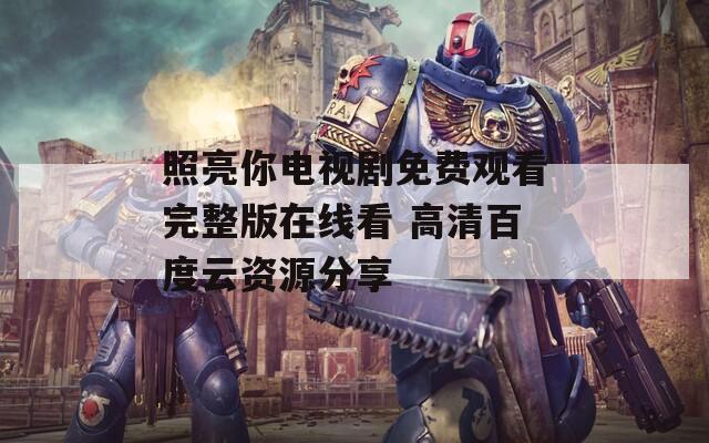 照亮你电视剧免费观看完整版在线看 高清百度云资源分享