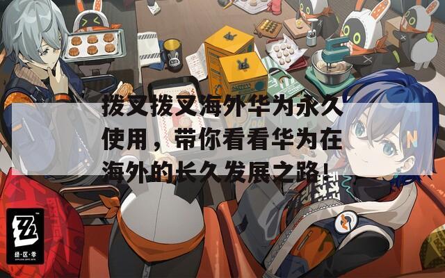 拨叉拨叉海外华为永久使用，带你看看华为在海外的长久发展之路！