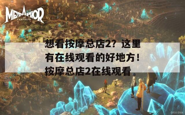想看按摩总店2？这里有在线观看的好地方！按摩总店2在线观看