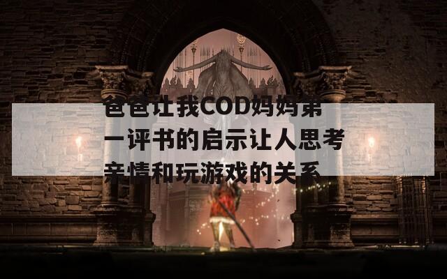 爸爸让我COD妈妈第一评书的启示让人思考亲情和玩游戏的关系