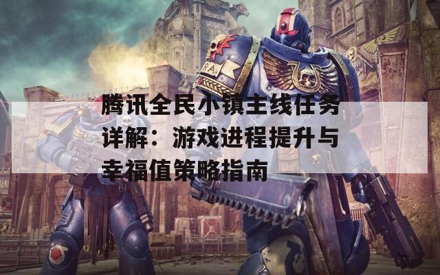腾讯全民小镇主线任务详解：游戏进程提升与幸福值策略指南