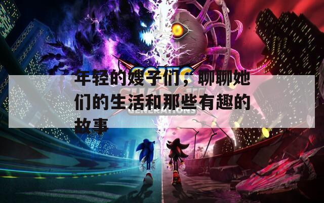 年轻的嫂子们，聊聊她们的生活和那些有趣的故事