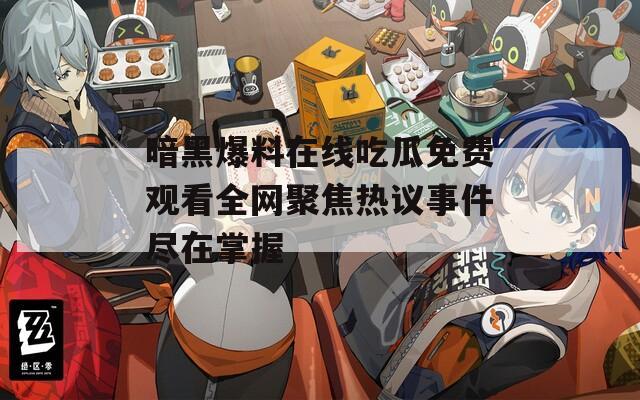 暗黑爆料在线吃瓜免费观看全网聚焦热议事件尽在掌握
