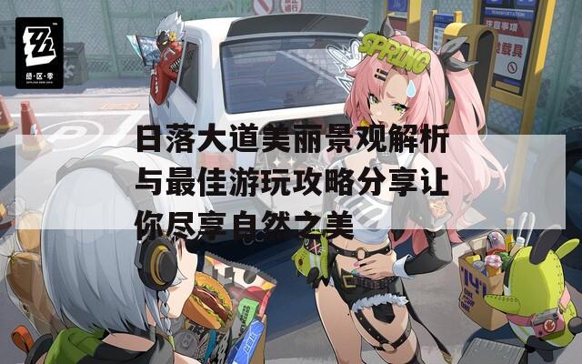 日落大道美丽景观解析与最佳游玩攻略分享让你尽享自然之美