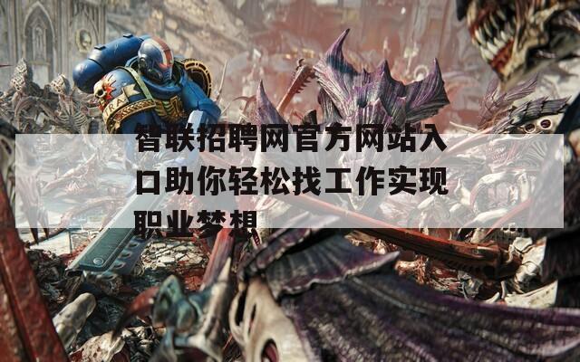 智联招聘网官方网站入口助你轻松找工作实现职业梦想