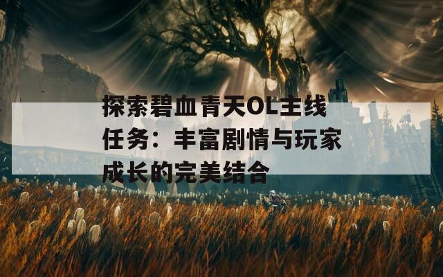 探索碧血青天OL主线任务：丰富剧情与玩家成长的完美结合