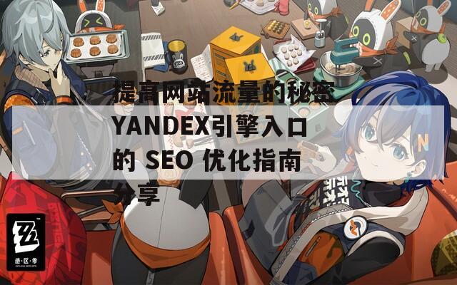 提高网站流量的秘密 YANDEX引擎入口的 SEO 优化指南分享