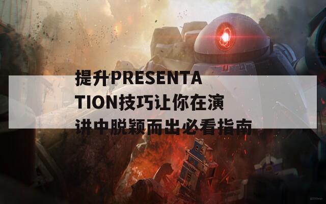 提升PRESENTATION技巧让你在演讲中脱颖而出必看指南