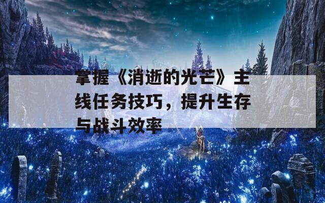 掌握《消逝的光芒》主线任务技巧，提升生存与战斗效率