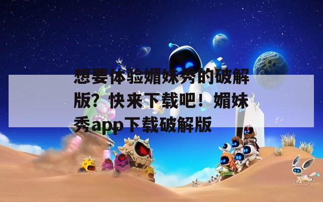 想要体验媚妹秀的破解版？快来下载吧！媚妹秀app下载破解版