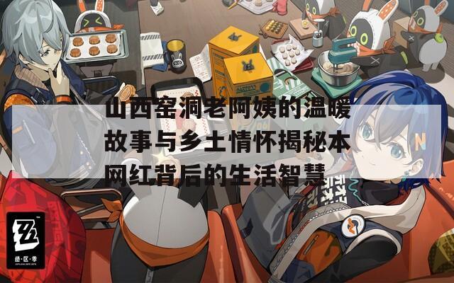 山西窑洞老阿姨的温暖故事与乡土情怀揭秘本网红背后的生活智慧