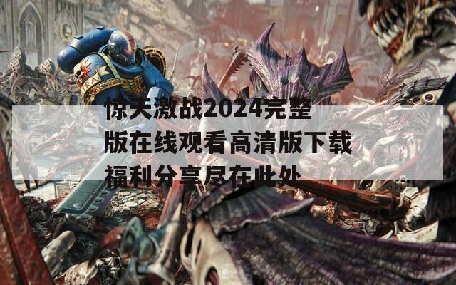 惊天激战2024完整版在线观看高清版下载福利分享尽在此处