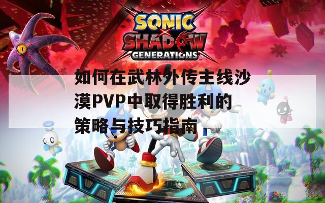 如何在武林外传主线沙漠PVP中取得胜利的策略与技巧指南