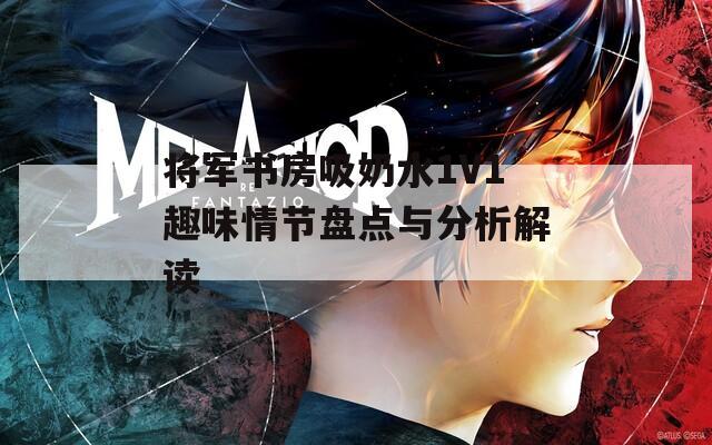 将军书房吸奶水1V1趣味情节盘点与分析解读