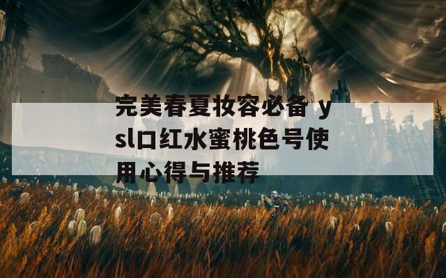 完美春夏妆容必备 ysl口红水蜜桃色号使用心得与推荐
