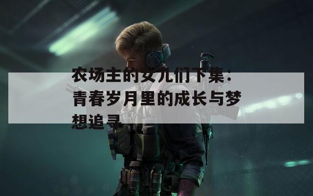 农场主的女儿们下集：青春岁月里的成长与梦想追寻