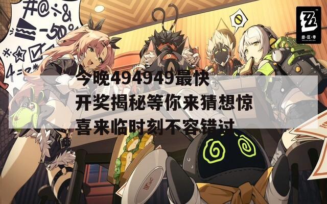 今晚494949最快开奖揭秘等你来猜想惊喜来临时刻不容错过