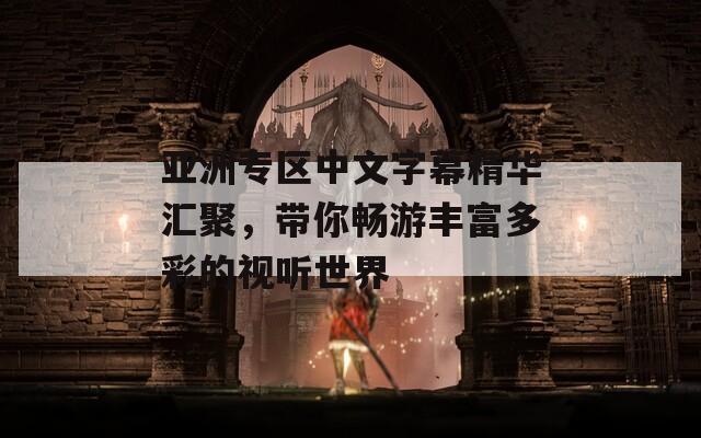 亚洲专区中文字幕精华汇聚，带你畅游丰富多彩的视听世界