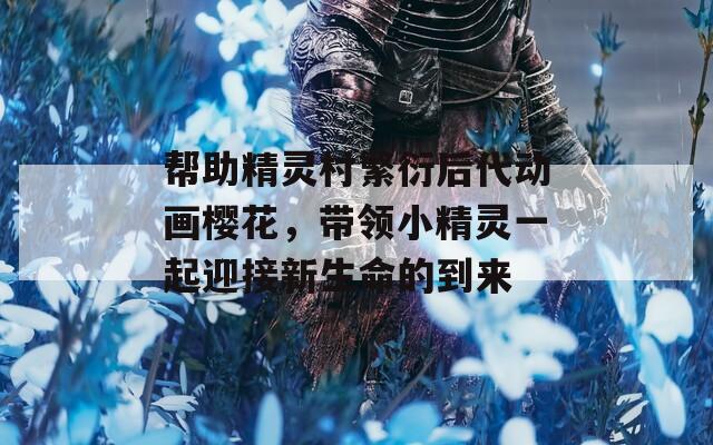 帮助精灵村繁衍后代动画樱花，带领小精灵一起迎接新生命的到来