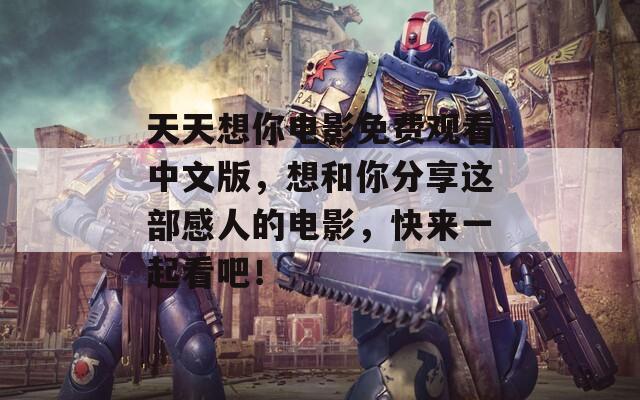 天天想你电影免费观看中文版，想和你分享这部感人的电影，快来一起看吧！