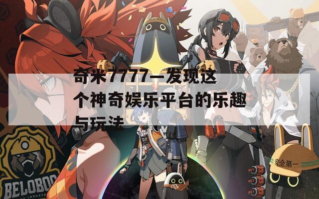 奇米7777—发现这个神奇娱乐平台的乐趣与玩法