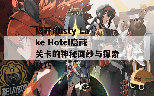 揭开Rusty Lake Hotel隐藏关卡的神秘面纱与探索技巧