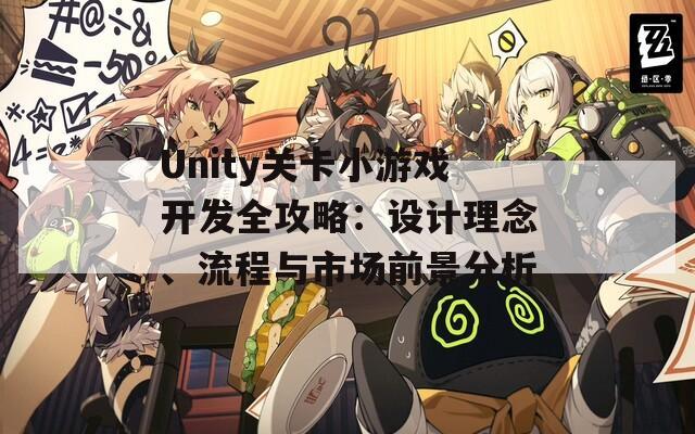 Unity关卡小游戏开发全攻略：设计理念、流程与市场前景分析