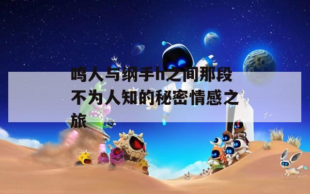 鸣人与纲手h之间那段不为人知的秘密情感之旅
