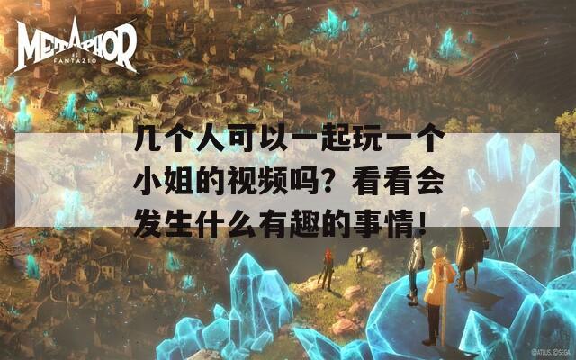 几个人可以一起玩一个小姐的视频吗？看看会发生什么有趣的事情！