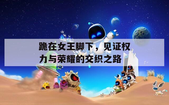 跪在女王脚下，见证权力与荣耀的交织之路