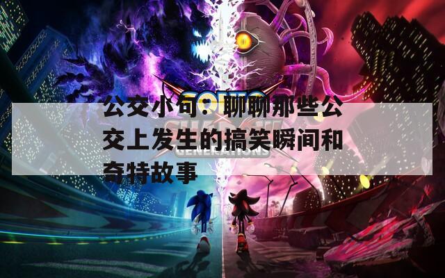 公交小句：聊聊那些公交上发生的搞笑瞬间和奇特故事