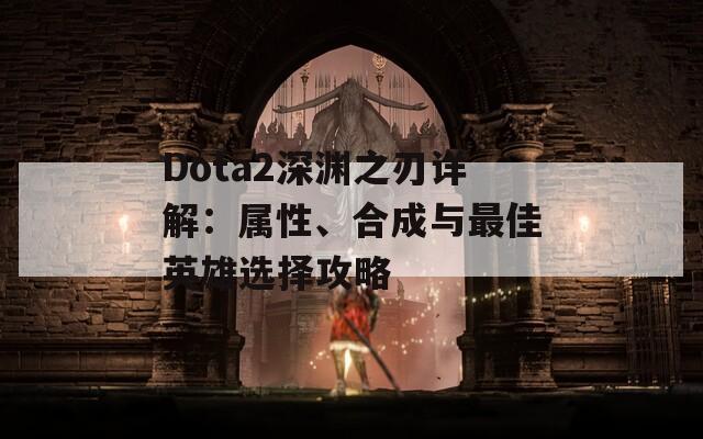 Dota2深渊之刃详解：属性、合成与最佳英雄选择攻略